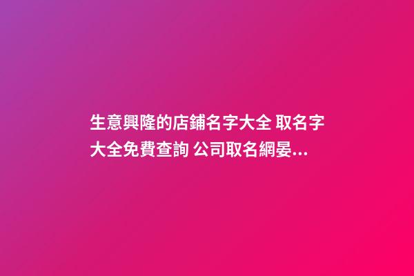 生意興隆的店鋪名字大全 取名字大全免費查詢 公司取名網晏平起名-第1張-店鋪起名-玄機派